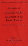 Symposium on cancer care, assessment of the present position : held in the Edward Lumley Hall at the Royal College of Surgeons of England, Lincoln's Inn Fields, London, WC2 3PN, on 23rd May, 1973