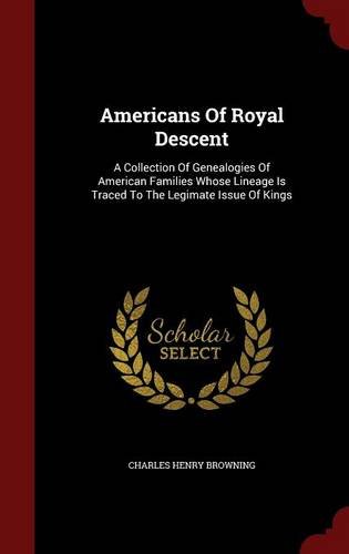 Americans Of Royal Descent: A Collection Of Genealogies Of American Families Whose Lineage Is Traced To The Legimate Issue Of Kings