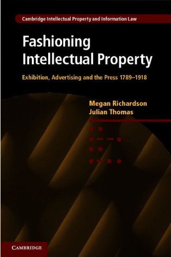 Fashioning Intellectual Property: Exhibition, Advertising and the Press, 1789-1918 (Cambridge Intellectual Property and Information Law)