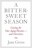 A Bittersweet Season: Caring for Our Aging Parents--and Ourselves