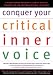 Conquer Your Critical Inner Voice: A Revolutionary Program to Counter Negative Thoughts and Live Free from Imagined Limitations [CONQUER YOUR CRITICAL INNE]