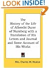 The History of the Life of Albrecht Durer of Nurnberg with a Translation of His Letters and Journal and Some Account of His Works