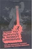 How To Survive a Robot Uprising: Tips on Defending Yourself Against the Coming Rebellion