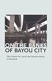 On the Banks of Bayou City: The Center for Land Use Interpretation in Houston (2009-03-01)