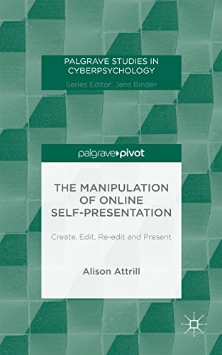 The Manipulation of Online Self-Presentation: Create, Edit, Re-edit and Present (Palgrave Studies in Cyberpsychology)