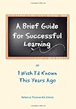 A brief guide for successful learning : or I wish I'd known this years ago