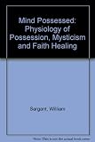 The mind possessed : a physiology of possession, mysticism and faith healing