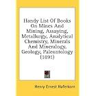 Handy List Of Books On Mines And Mining, Assaying, Metallurgy, Analytical Chemistry, Minerals And... by Henry Ernest Haferkorn