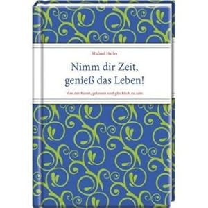 Nimm dir Zeit, genieß das Leben!: Von der Kunst, gelassen und glücklich zu