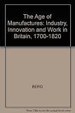 The age of manufactures : industry, innovation and work in Britain 1700-1820