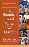 It Sounded Good When We Started: A Project Manager s Guide to Working with People on Projects (Practitioners)