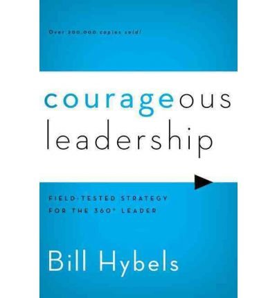 By Bill Hybels Courageous Leadership: Field-Tested Strategy for the 360?ø Leader (Reprint)