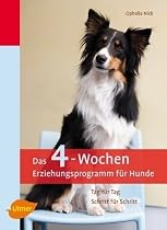 Das 4-Wochen-Erziehungsprogramm f&uuml;r Hunde: Tag f&uuml;r Tag - Schritt f&uuml;r Schritt