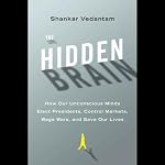 The Hidden Brain: How Our Unconscious Minds Elect Presidents, Control Markets, Wage Wars, and Save Our Lives | Shankar Vedantam