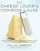 The Cheese Lover's Cookbook and Guide: Over 100 Recipes, with Instructions on How to Buy,