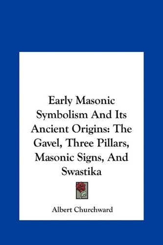 Early Masonic Symbolism And Its Ancient Origins: The Gavel, Three Pillars, Masonic Signs, And Swastika