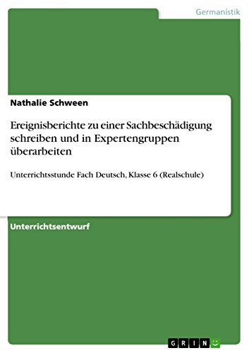 Ereignisberichte zu einer Sachbeschädigung schreiben und in Expertengruppen überarbeiten: Unterrichtsstunde Fach Deutsch, Klasse 6 (Realschule) (German Edition)