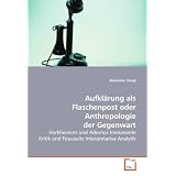 Aufkl�rung als Flaschenpost oder Anthropologie der Gegenwart: Horkheimers und Adornos Immanente Kritik und Foucaults Interpretative Analytikvon "Alexander Stingl"