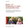 Recht und F�rderung f�r mein behindertes Kind: Elternratgeber f�r alle Lebensphasen - alles zu Sozialleistungen, Betreuung und Behindertentestament