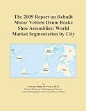 The 2009 Report on Rebuilt Motor Vehicle Drum Brake Shoe Assemblies: World Market Segmentation by City