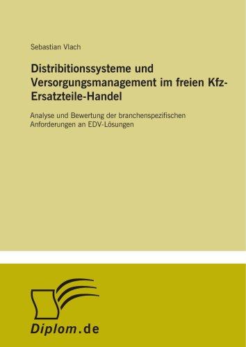 Distribitionssysteme und Versorgungsmanagement im freien Kfz-Ersatzteile-Handel: Analyse und Bewertung der branchenspezifischen Anforderungen an EDV-L?sungen (German Edition)