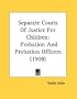 Separate Courts Of Justice For Children: Probation And Probation Officers (1908)