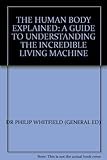 The human body explained : a guide to understanding the incredible living machine