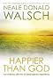 Happier than God: Turn Ordinary Life into an Extraordinary Experience