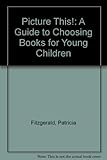 Picture this! : a guide to choosing books for young children