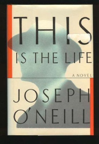 This Is the Life, by Joseph O'Neill This Is the Life, by Joseph O'Neill