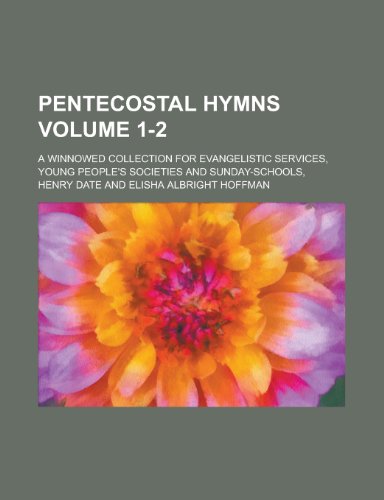 Pentecostal hymns; A winnowed collection for evangelistic services, young people's societies and Sunday-schools, Volume 1-2