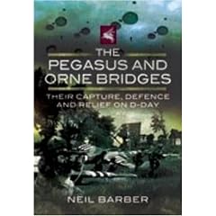 The Pegasus and Orne Bridges: Their Capture, Defence and Relief on D-Day