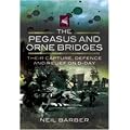 The Pegasus and Orne Bridges: Their Capture, Defence and Relief on D-Day