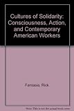 Cultures of solidarity : consciousness, action and contemporary American workers
