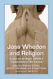 Joss Whedon and religion : essays on an angry atheist's explorations of the sacred