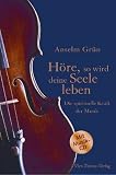 H&ouml;re, so wird deine Seele leben: Die spirituelle Kraft der Musik - Anselm Gr&uuml;n