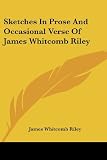Sketches In Prose And Occasional Verse Of James Whitcomb Riley