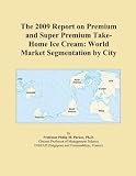 The 2009 Report on Premium and Super Premium Take-Home Ice Cream: World Market Segmentation by City