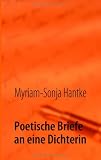 Poetische Briefe an eine Dichterin: Metaphysische Betrachtungen &uuml;ber das Wesen und die Erscheinung der Poesie - Myriam-Sonja Hantke