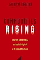 Commodities Rising: The Reality Behind the Hype and How To Really Profit in the Commodities Market Commodities Rising: The Reality Behind the Hype and How To Really Profit in the Commodities Market