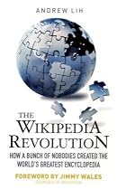 The Wikipedia Revolution: How a Bunch of Nobodies Created the World's Greatest Encyclopedia