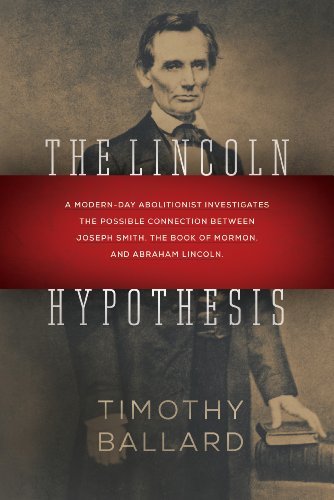 The Lincoln Hypothesis: A Modern-day Abolitionist investigates the possible Connection between Joseph Smith, the Book of Mormon, and Abraham LIncoln by Timothy Ballard (May 12,2014)