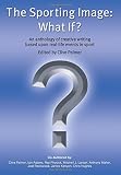 The sporting image : what if? : an anthology of creative writing based upon real-life events in sport