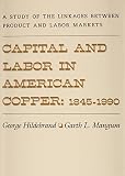 Capital and labor in American copper, 1845-1990 : linkages between product and labor markets
