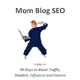 Mom Blog SEO - 30 Days to Boost Traffic, Readers, Influence and Income