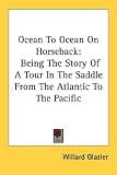 Ocean To Ocean On Horseback: Being The Story Of A Tour In The Saddle From The Atlantic To The Pacific