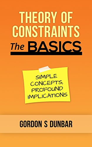 Theory of Constraints - The Basics: Simple Concepts, Profound Implications, by Gordon Dunbar Theory of Constraints - The Basics: Simple Concepts, Profound Implications, by Gordon Dunbar