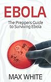 Ebola: The Preppers Guide to Surviving Ebola (Ebola, Ebola Virus, Ebola Survival Guide)