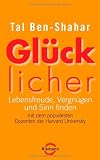 Gl&uuml;cklicher: Lebensfreude, Vergn&uuml;gen und Sinn finden mit dem popul&auml;rsten Dozenten der Harvard University - Tal Ben-Shahar