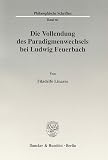 Die Vollendung des Paradigmenwechsels bei Ludwig Feuerbach.